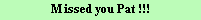 M issed you Pat !!!