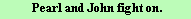  Pearl and John fight on. 
