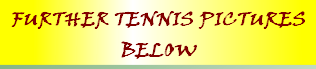 FURTHER TENNIS PICTURES
BELOW

