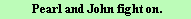  Pearl and John fight on. 